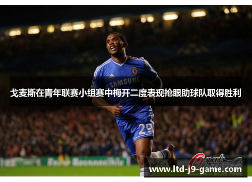 戈麦斯在青年联赛小组赛中梅开二度表现抢眼助球队取得胜利 戈麦斯在青年联赛小组赛中梅开二度表现抢眼助球队取得胜利
