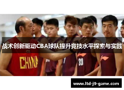 战术创新驱动CBA球队提升竞技水平探索与实践 战术创新驱动CBA球队提升竞技水平探索与实践