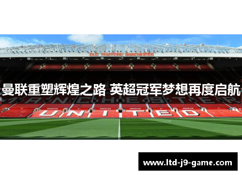曼联重塑辉煌之路 英超冠军梦想再度启航