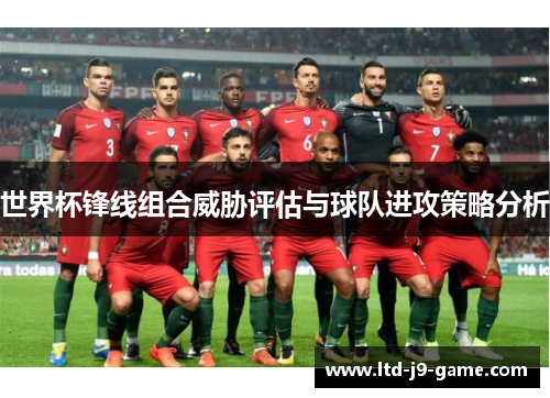 世界杯锋线组合威胁评估与球队进攻策略分析