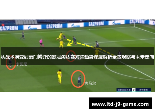 从战术演变到豪门博弈的欧冠淘汰赛对阵趋势深度解析全景观察与未来走向