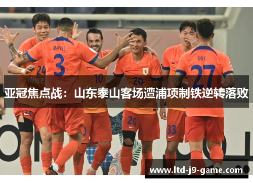 亚冠焦点战：山东泰山客场遭浦项制铁逆转落败