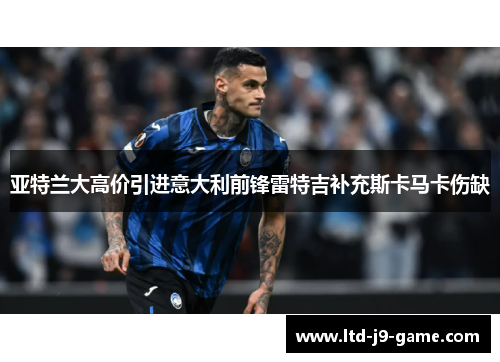 亚特兰大高价引进意大利前锋雷特吉补充斯卡马卡伤缺