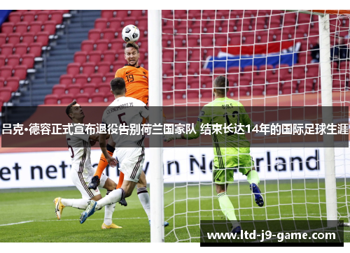 吕克·德容正式宣布退役告别荷兰国家队 结束长达14年的国际足球生涯