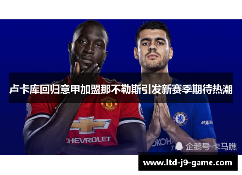 卢卡库回归意甲加盟那不勒斯引发新赛季期待热潮 卢卡库回归意甲加盟那不勒斯引发新赛季期待热潮