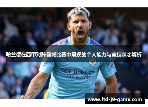 哈兰德在西甲对阵曼城比赛中展现的个人能力与竞技状态解析 哈兰德在西甲对阵曼城比赛中展现的个人能力与竞技状态解析