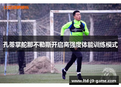 孔蒂掌舵那不勒斯开启高强度体能训练模式