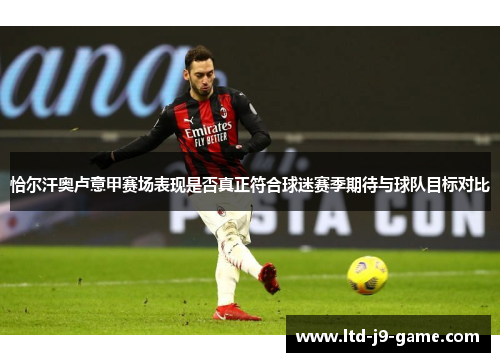 恰尔汗奥卢意甲赛场表现是否真正符合球迷赛季期待与球队目标对比