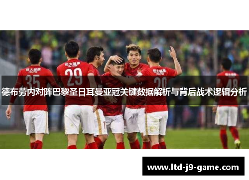 德布劳内对阵巴黎圣日耳曼亚冠关键数据解析与背后战术逻辑分析