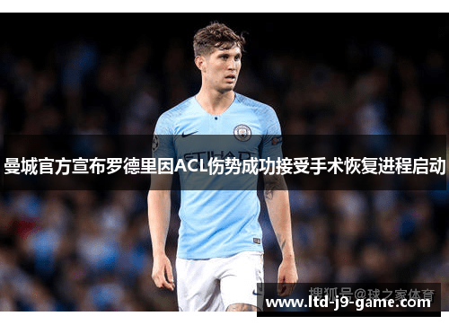 曼城官方宣布罗德里因ACL伤势成功接受手术恢复进程启动