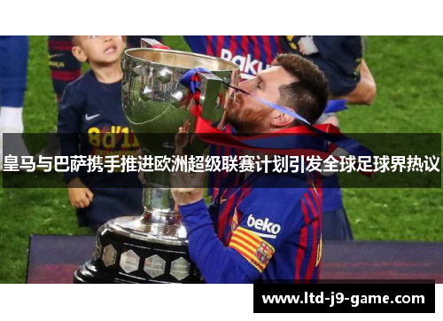 皇马与巴萨携手推进欧洲超级联赛计划引发全球足球界热议