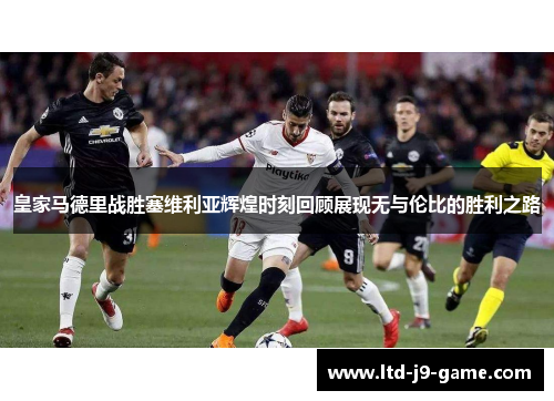皇家马德里战胜塞维利亚辉煌时刻回顾展现无与伦比的胜利之路 皇家马德里战胜塞维利亚辉煌时刻回顾展现无与伦比的胜利之路