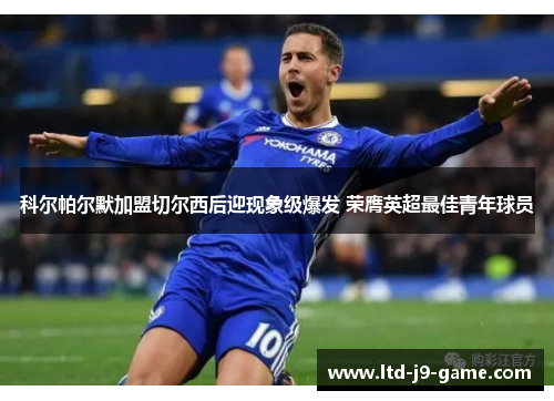 科尔帕尔默加盟切尔西后迎现象级爆发 荣膺英超最佳青年球员