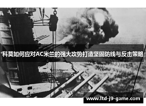 科莫如何应对AC米兰的强大攻势打造坚固防线与反击策略