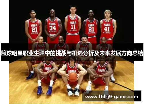 篮球明星职业生涯中的挑战与机遇分析及未来发展方向总结