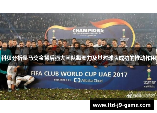 科贝分析皇马奖金背后强大团队凝聚力及其对球队成功的推动作用