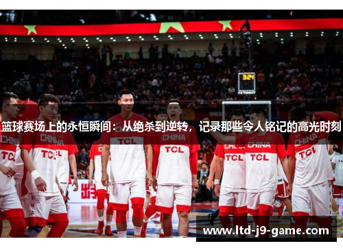 篮球赛场上的永恒瞬间：从绝杀到逆转，记录那些令人铭记的高光时刻
