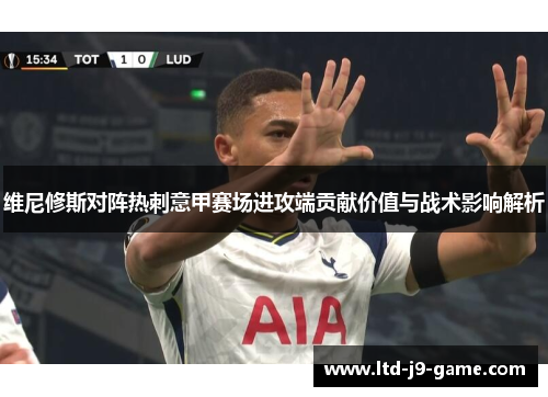 维尼修斯对阵热刺意甲赛场进攻端贡献价值与战术影响解析