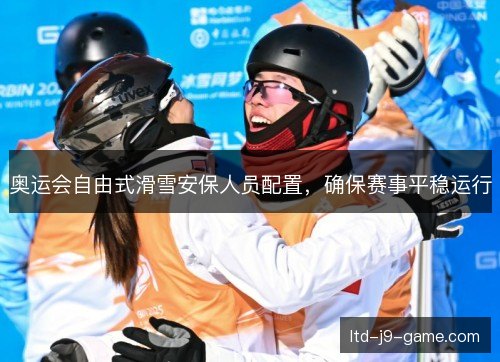 奥运会自由式滑雪安保人员配置，确保赛事平稳运行