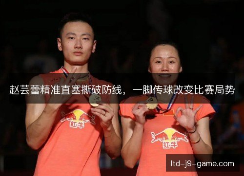 赵芸蕾精准直塞撕破防线，一脚传球改变比赛局势
