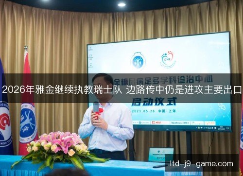 2026年雅金继续执教瑞士队 边路传中仍是进攻主要出口